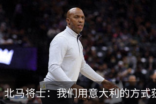 北马将士：我们用意大利的方式获胜 能赢葡萄牙