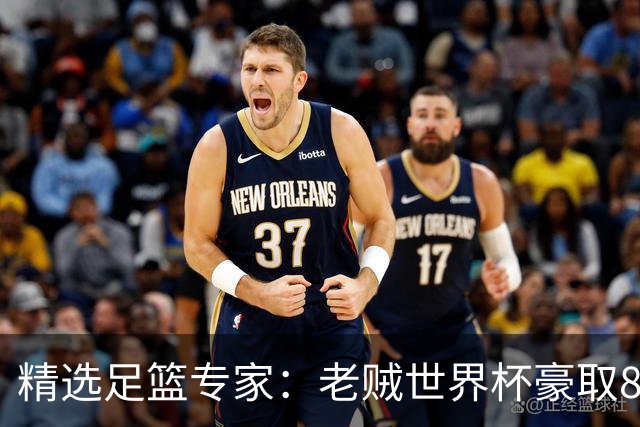 精选足篮专家：老贼世界杯豪取8连红！旺哥6连红
