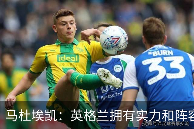 马杜埃凯：英格兰拥有实力和阵容深度 和萨卡的竞争不算敌对关系